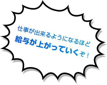 仕事が出来るようになるほど給与が上がっていくぞ！